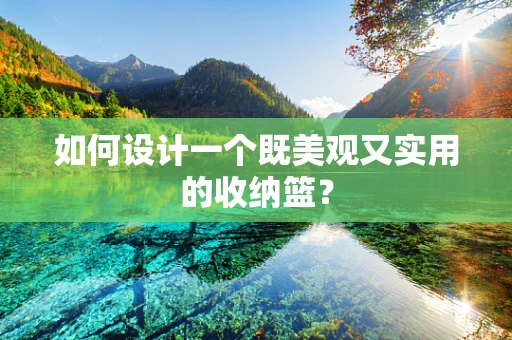 如何设计一个既美观又实用的收纳篮？