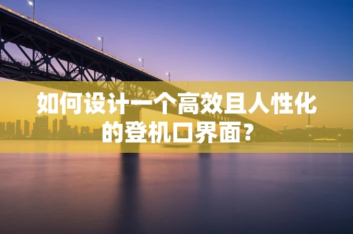 如何设计一个高效且人性化的登机口界面？