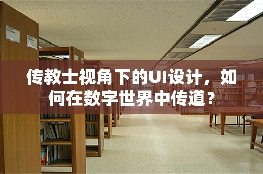 传教士视角下的UI设计，如何在数字世界中传道？