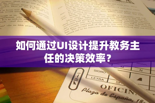 如何通过UI设计提升教务主任的决策效率？