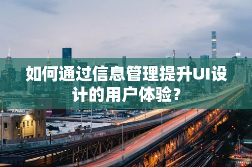 如何通过信息管理提升UI设计的用户体验？