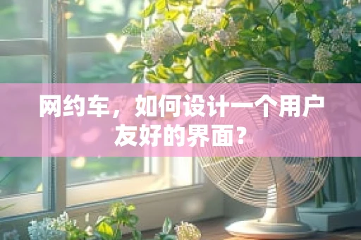 网约车，如何设计一个用户友好的界面？