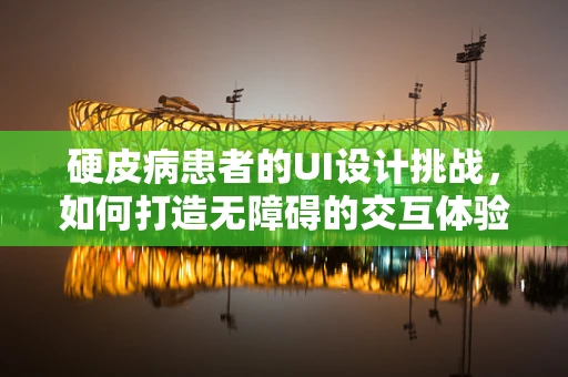 硬皮病患者的UI设计挑战，如何打造无障碍的交互体验？