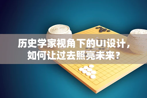 历史学家视角下的UI设计，如何让过去照亮未来？