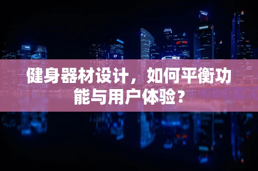 健身器材设计，如何平衡功能与用户体验？