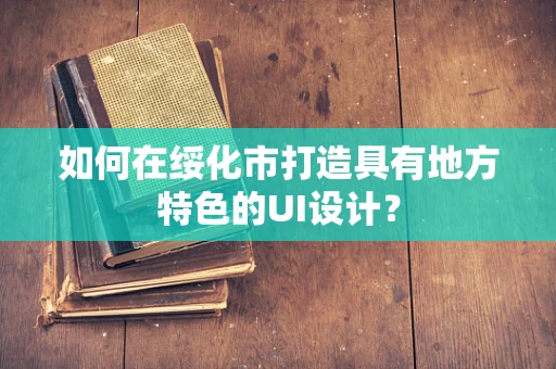 如何在绥化市打造具有地方特色的UI设计？
