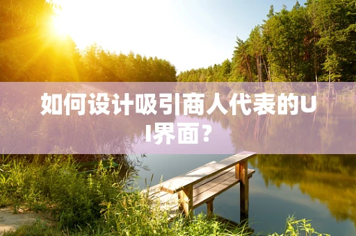 如何设计吸引商人代表的UI界面？