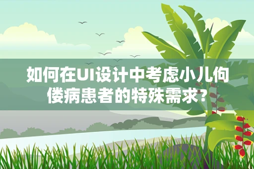 如何在UI设计中考虑小儿佝偻病患者的特殊需求？