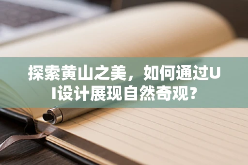 探索黄山之美，如何通过UI设计展现自然奇观？