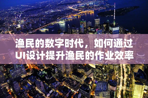 渔民的数字时代，如何通过UI设计提升渔民的作业效率？