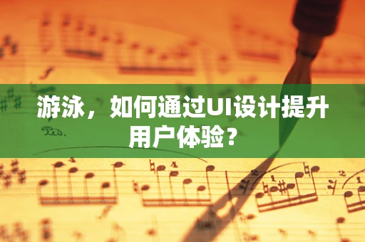 游泳，如何通过UI设计提升用户体验？