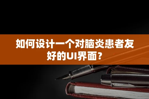 如何设计一个对脑炎患者友好的UI界面？