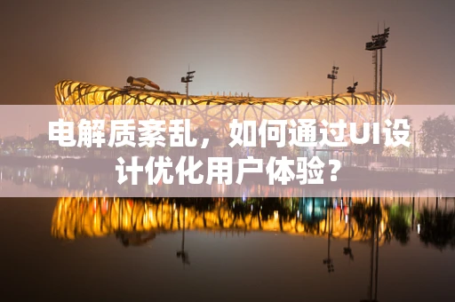 电解质紊乱，如何通过UI设计优化用户体验？