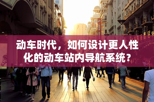 动车时代，如何设计更人性化的动车站内导航系统？