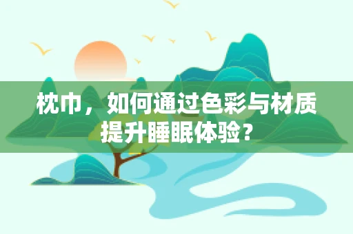 枕巾，如何通过色彩与材质提升睡眠体验？