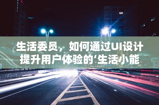 生活委员，如何通过UI设计提升用户体验的‘生活小能手’？
