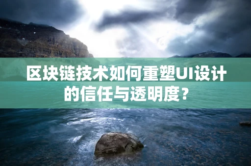 区块链技术如何重塑UI设计的信任与透明度？