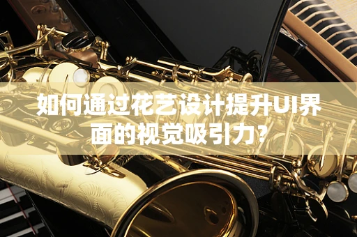 如何通过花艺设计提升UI界面的视觉吸引力？