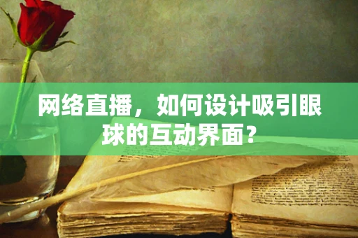 网络直播，如何设计吸引眼球的互动界面？