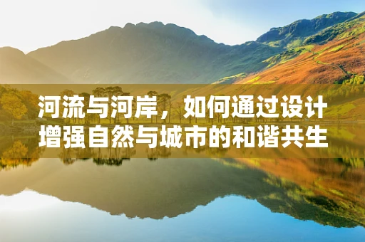 河流与河岸，如何通过设计增强自然与城市的和谐共生？