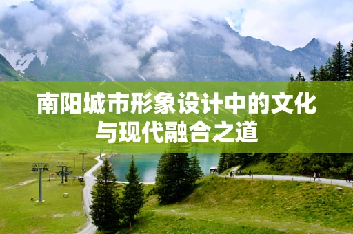 南阳城市形象设计中的文化与现代融合之道
