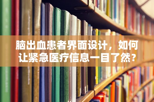 脑出血患者界面设计，如何让紧急医疗信息一目了然？