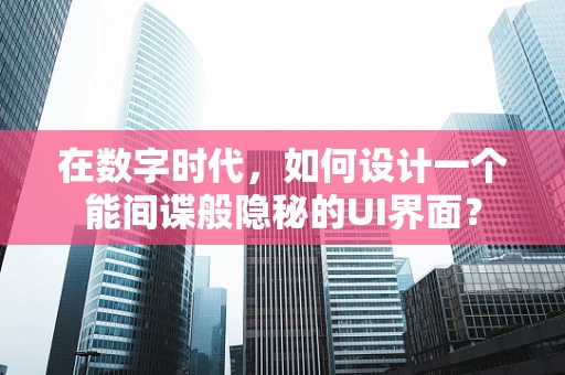 在数字时代，如何设计一个能间谍般隐秘的UI界面？