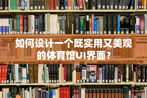 如何设计一个既实用又美观的体育馆UI界面？