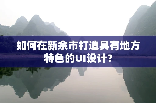 如何在新余市打造具有地方特色的UI设计？