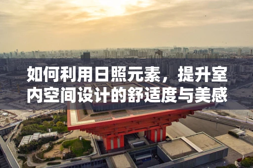 如何利用日照元素，提升室内空间设计的舒适度与美感？