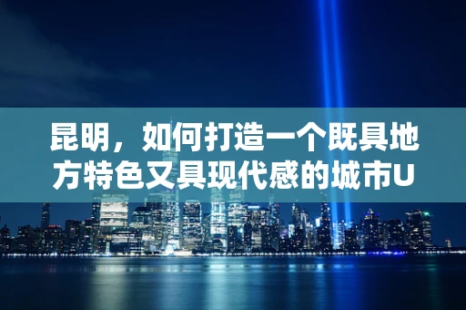 昆明，如何打造一个既具地方特色又具现代感的城市UI设计？