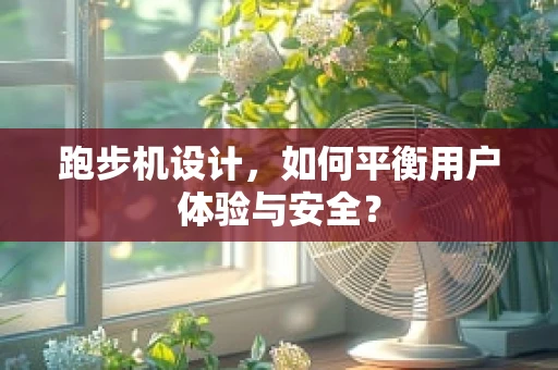 跑步机设计，如何平衡用户体验与安全？