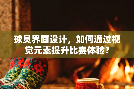 球员界面设计，如何通过视觉元素提升比赛体验？