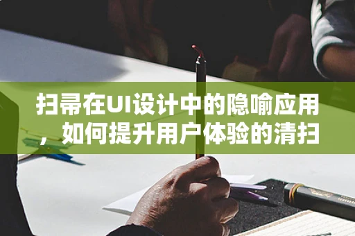 扫帚在UI设计中的隐喻应用，如何提升用户体验的清扫工具？