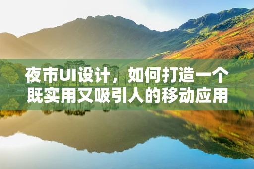夜市UI设计，如何打造一个既实用又吸引人的移动应用界面？