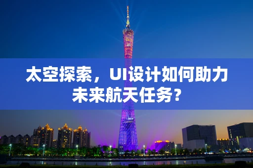 太空探索，UI设计如何助力未来航天任务？