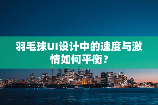 羽毛球UI设计中的速度与激情如何平衡？