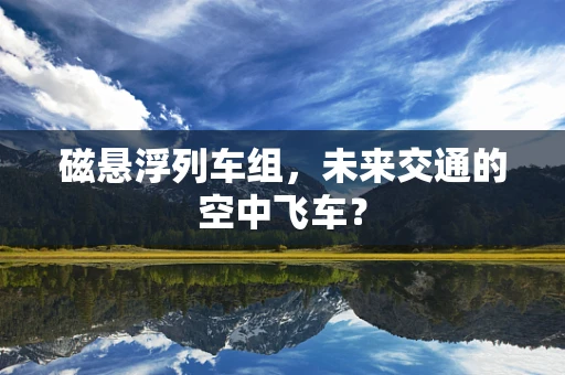 磁悬浮列车组，未来交通的空中飞车？