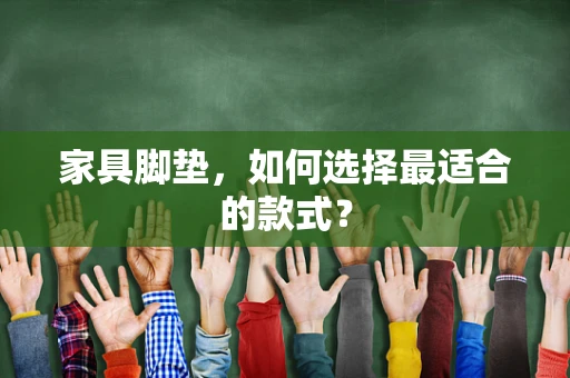 家具脚垫，如何选择最适合的款式？