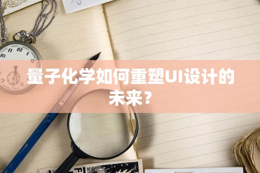 量子化学如何重塑UI设计的未来？
