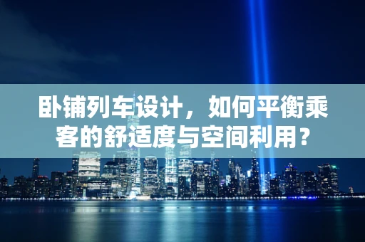 卧铺列车设计，如何平衡乘客的舒适度与空间利用？