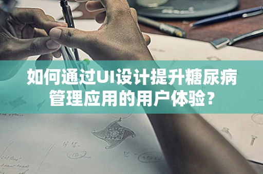 如何通过UI设计提升糖尿病管理应用的用户体验？