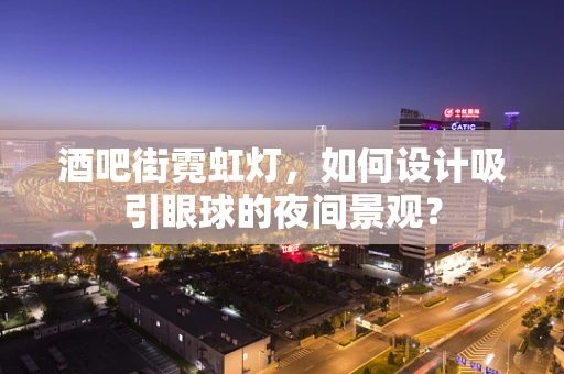 酒吧街霓虹灯，如何设计吸引眼球的夜间景观？