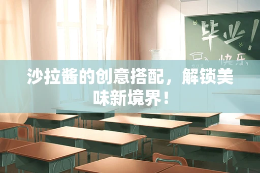 沙拉酱的创意搭配，解锁美味新境界！