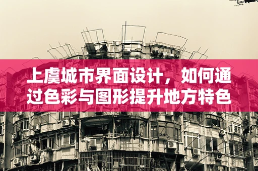 上虞城市界面设计，如何通过色彩与图形提升地方特色？
