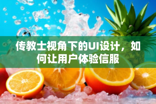 传教士视角下的UI设计，如何让用户体验信服