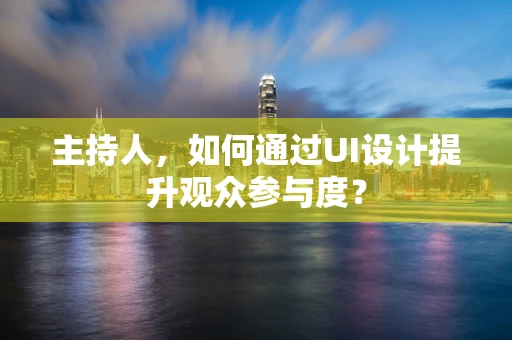主持人，如何通过UI设计提升观众参与度？