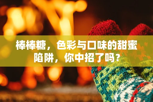 棒棒糖，色彩与口味的甜蜜陷阱，你中招了吗？