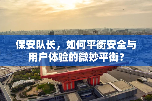 保安队长，如何平衡安全与用户体验的微妙平衡？