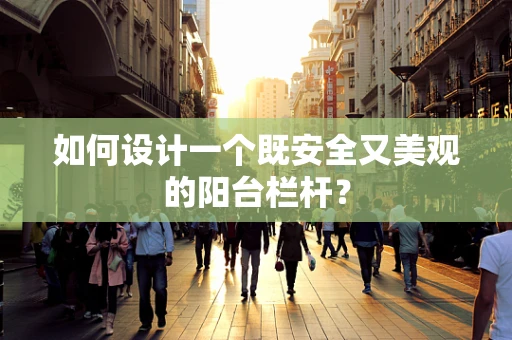 如何设计一个既安全又美观的阳台栏杆？